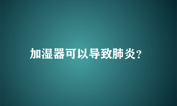 加湿器可以导致肺炎？