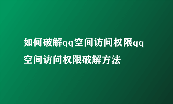 如何破解qq空间访问权限qq空间访问权限破解方法