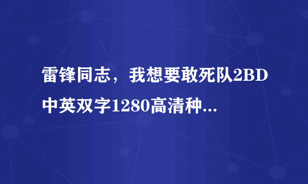 雷锋同志，我想要敢死队2BD中英双字1280高清种子下载，好东西大家分享