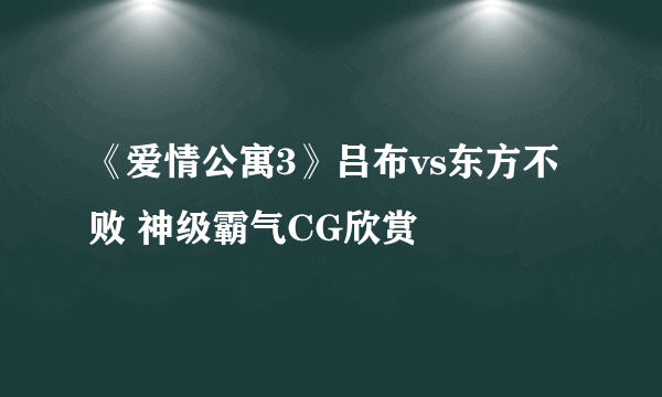 《爱情公寓3》吕布vs东方不败 神级霸气CG欣赏