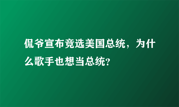 侃爷宣布竞选美国总统，为什么歌手也想当总统？