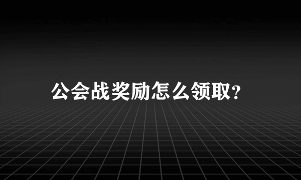 公会战奖励怎么领取？