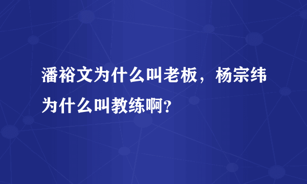 潘裕文为什么叫老板，杨宗纬为什么叫教练啊？