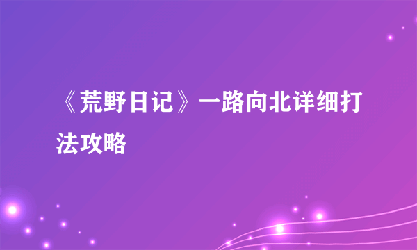 《荒野日记》一路向北详细打法攻略