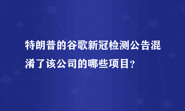 特朗普的谷歌新冠检测公告混淆了该公司的哪些项目？