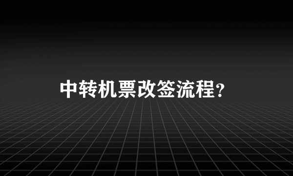 中转机票改签流程？