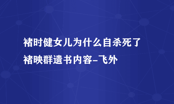 褚时健女儿为什么自杀死了 褚映群遗书内容-飞外