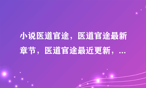 小说医道官途，医道官途最新章节，医道官途最近更新，那免费在线阅读？