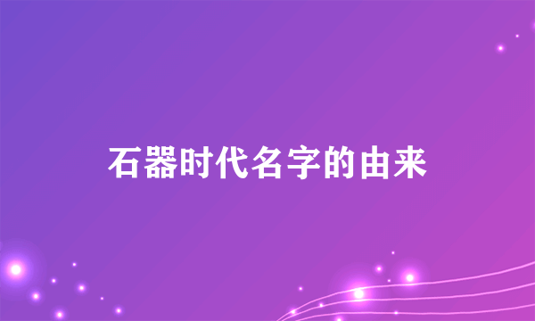 石器时代名字的由来