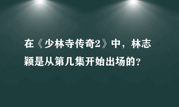 在《少林寺传奇2》中，林志颖是从第几集开始出场的？