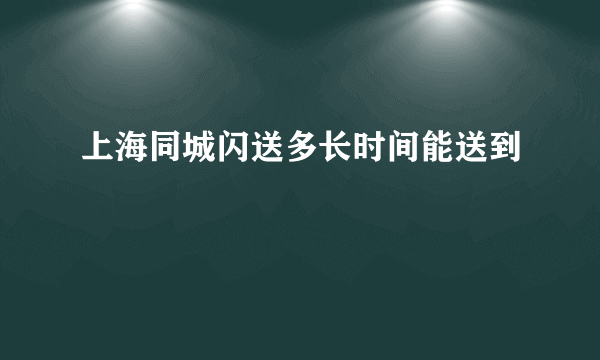 上海同城闪送多长时间能送到