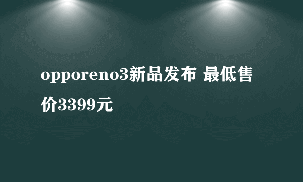 opporeno3新品发布 最低售价3399元