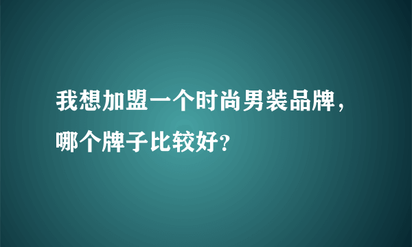 我想加盟一个时尚男装品牌，哪个牌子比较好？