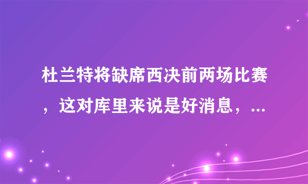 杜兰特将缺席西决前两场比赛，这对库里来说是好消息，今年FMVP会是库里吗？