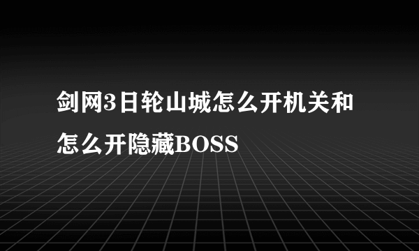 剑网3日轮山城怎么开机关和怎么开隐藏BOSS