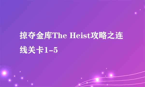 掠夺金库The Heist攻略之连线关卡1-5