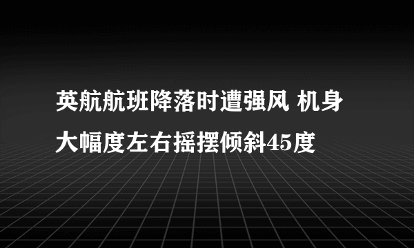 英航航班降落时遭强风 机身大幅度左右摇摆倾斜45度