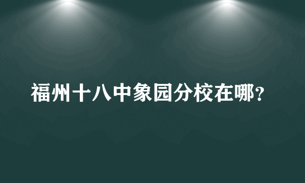 福州十八中象园分校在哪？