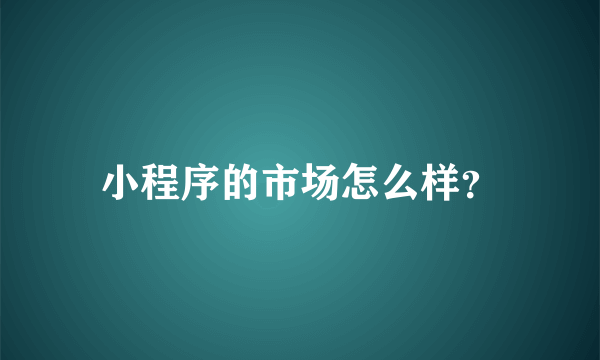 小程序的市场怎么样？