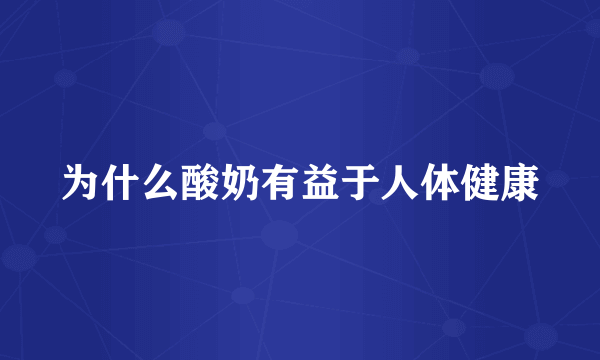 为什么酸奶有益于人体健康