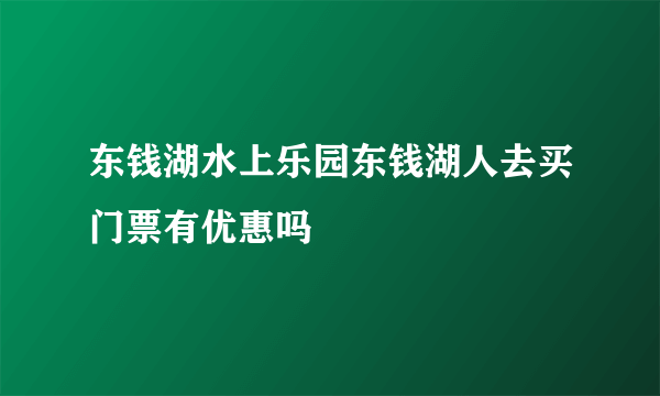 东钱湖水上乐园东钱湖人去买门票有优惠吗