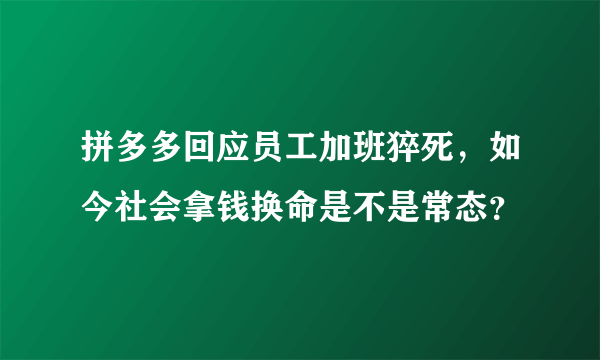 拼多多回应员工加班猝死，如今社会拿钱换命是不是常态？