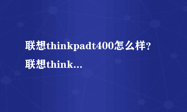 联想thinkpadt400怎么样？联想thinkpadt400性能配置如何