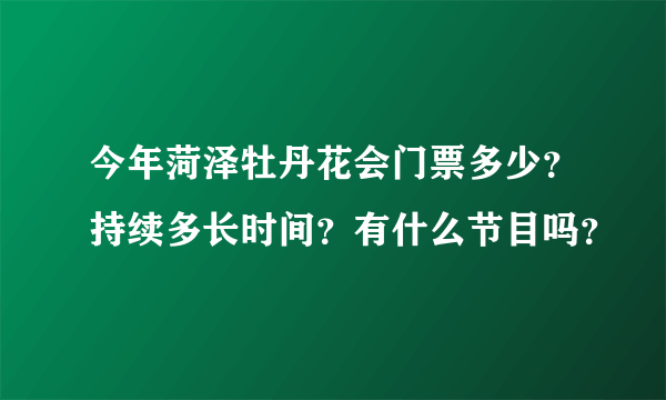 今年菏泽牡丹花会门票多少？持续多长时间？有什么节目吗？