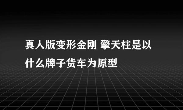 真人版变形金刚 擎天柱是以什么牌子货车为原型