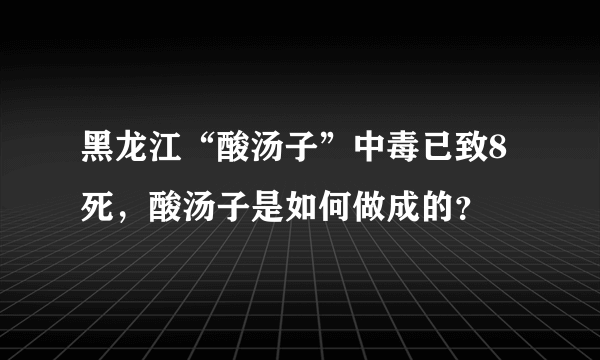 黑龙江“酸汤子”中毒已致8死，酸汤子是如何做成的？