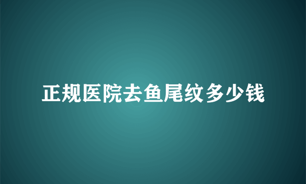 正规医院去鱼尾纹多少钱