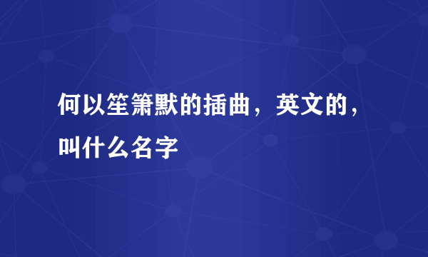 何以笙箫默的插曲，英文的，叫什么名字