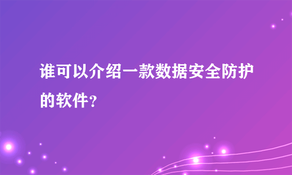 谁可以介绍一款数据安全防护的软件？