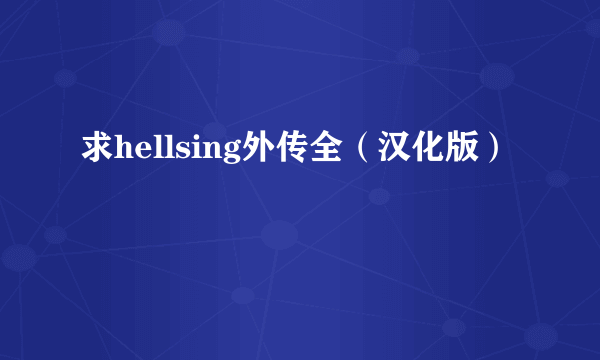 求hellsing外传全（汉化版）