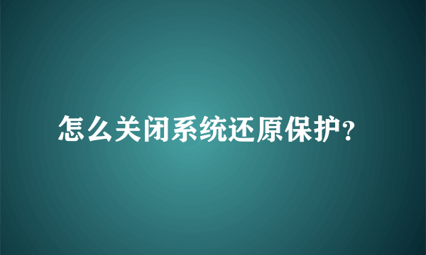 怎么关闭系统还原保护？