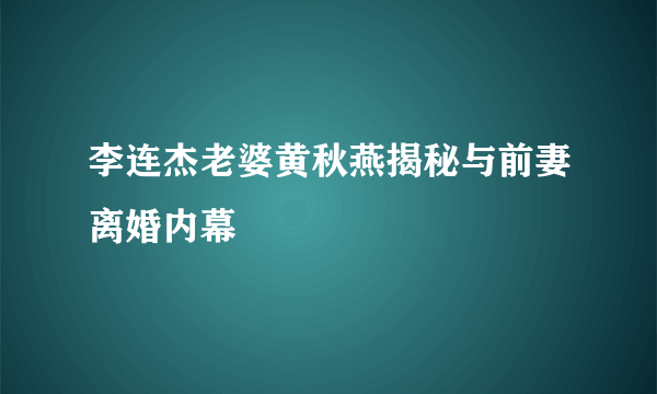 李连杰老婆黄秋燕揭秘与前妻离婚内幕