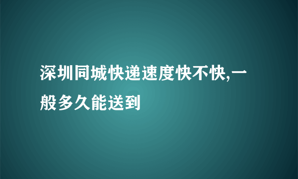 深圳同城快递速度快不快,一般多久能送到