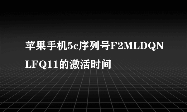 苹果手机5c序列号F2MLDQNLFQ11的激活时间