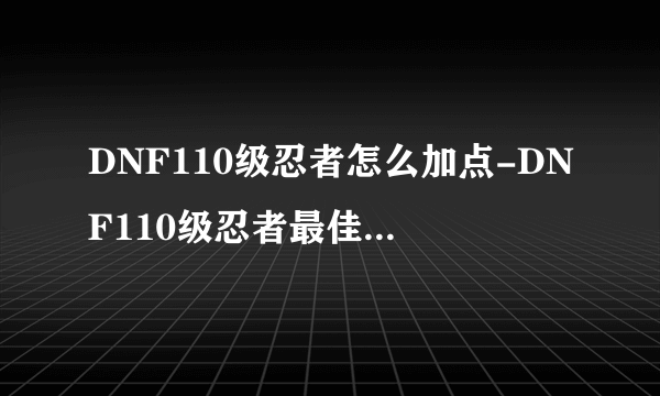 DNF110级忍者怎么加点-DNF110级忍者最佳加点推荐