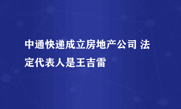 中通快递成立房地产公司 法定代表人是王吉雷