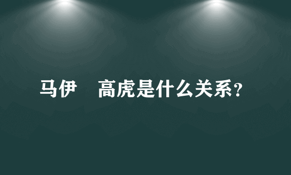 马伊琍高虎是什么关系？