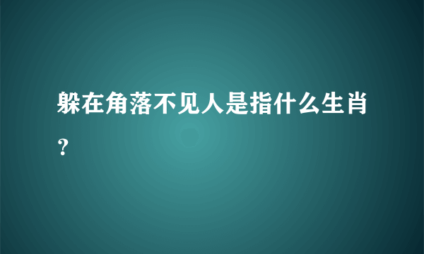 躲在角落不见人是指什么生肖？