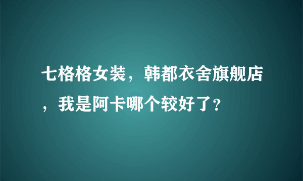 七格格女装，韩都衣舍旗舰店，我是阿卡哪个较好了？