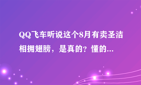 QQ飞车听说这个8月有卖圣洁相拥翅膀，是真的？懂的进来回答下！