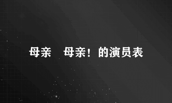 母亲﹐母亲！的演员表