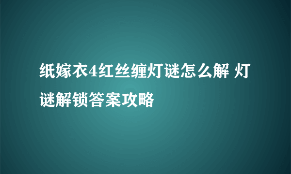 纸嫁衣4红丝缠灯谜怎么解 灯谜解锁答案攻略