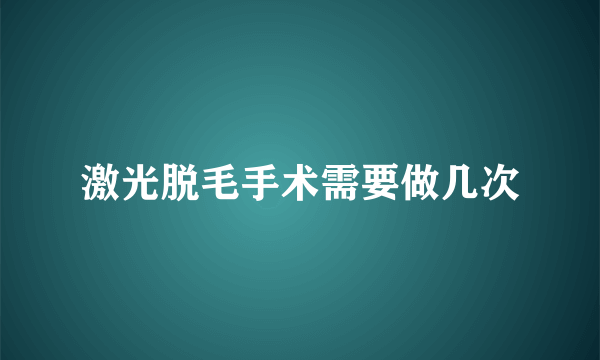 激光脱毛手术需要做几次