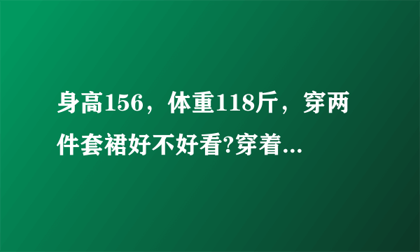 身高156，体重118斤，穿两件套裙好不好看?穿着会不会显矮？