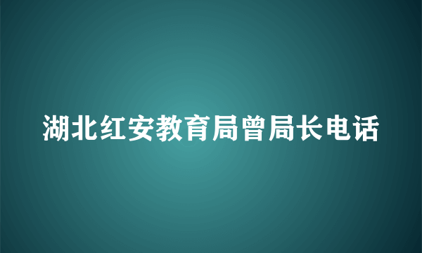 湖北红安教育局曾局长电话