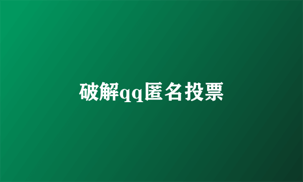 破解qq匿名投票